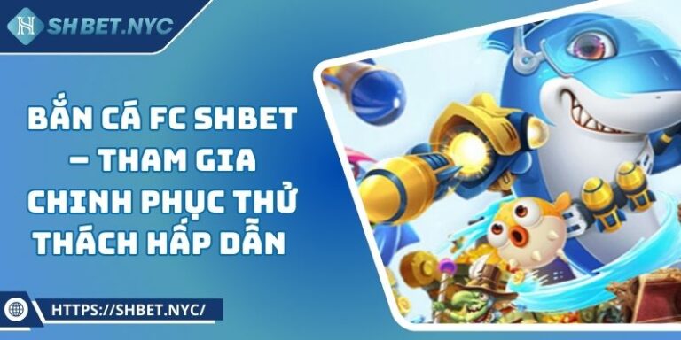 Bắn Cá FC SHBET – Tham Gia Chinh Phục Thử Thách Hấp Dẫn