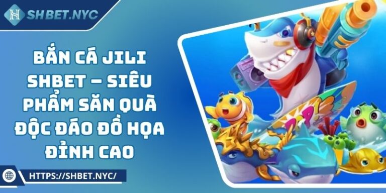 Bắn Cá Jili SHBET – Siêu Phẩm Săn Quà Độc Đáo Đồ Họa Đỉnh Cao