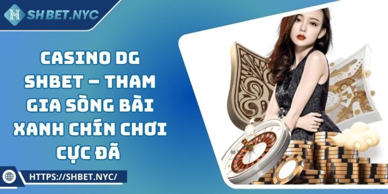 Casino DG SHBET – Tham Gia Sòng Bài Xanh Chín Chơi Cực Đã