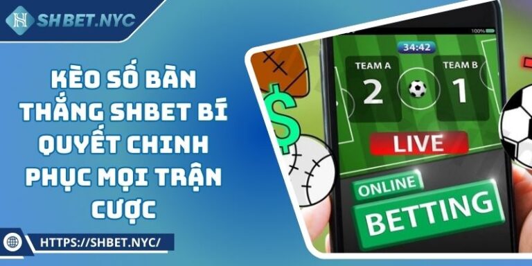 Kèo Số Bàn Thắng SHBET Bí Quyết Chinh Phục Mọi Trận Cược