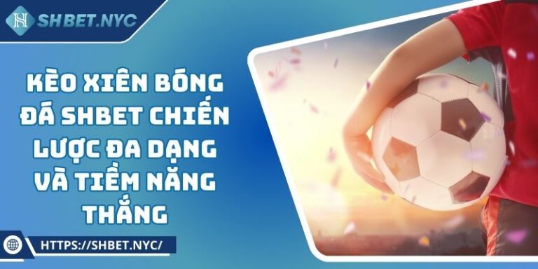 Kèo Xiên Bóng Đá SHBET Chiến Lược Đa Dạng Và Tiềm Năng Thắng