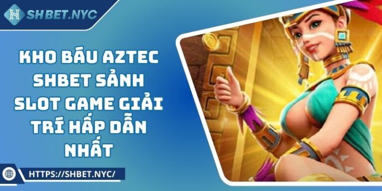 Kho Báu Aztec SHBET Sảnh Slot Game Giải Trí Hấp Dẫn Nhất