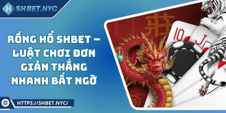 Rồng Hổ SHBET – Luật Chơi Đơn Giản Thắng Nhanh Bất Ngờ