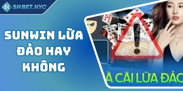 Sunwin Lừa Đảo Hay Không? Sự Thật Đằng Sau Tin Đồn